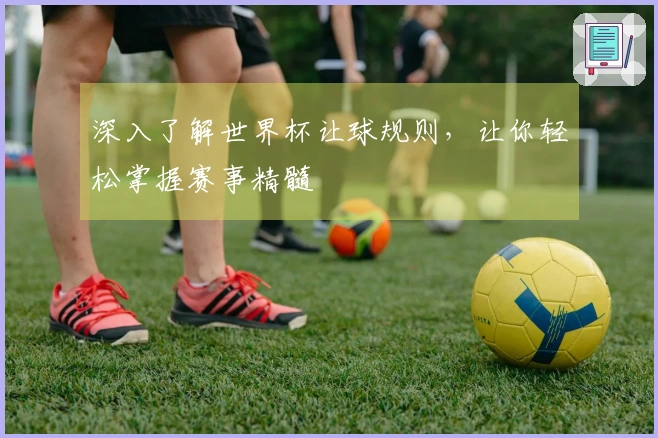 深入了解世界杯让球规则，让你轻松掌握赛事精髓