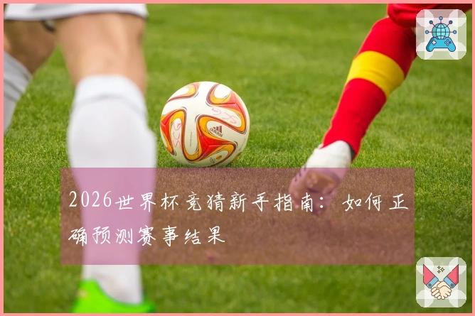 2026世界杯竞猜新手指南：如何正确预测赛事结果