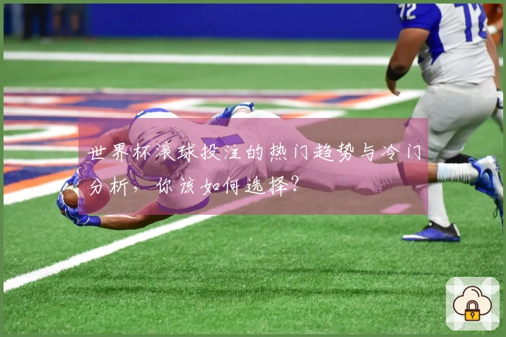 世界杯滚球投注的热门趋势与冷门分析，你该如何选择？