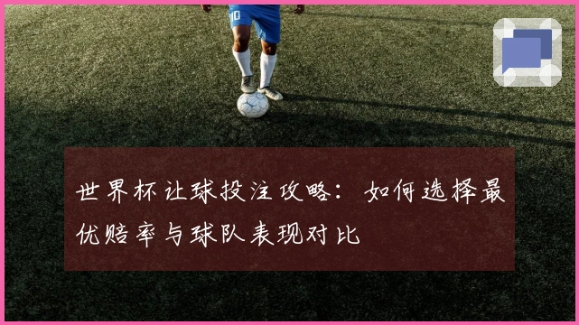 世界杯让球投注攻略：如何选择最优赔率与球队表现对比