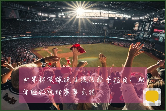 世界杯滚球投注技巧新手指南，助你轻松玩转赛事竞猜