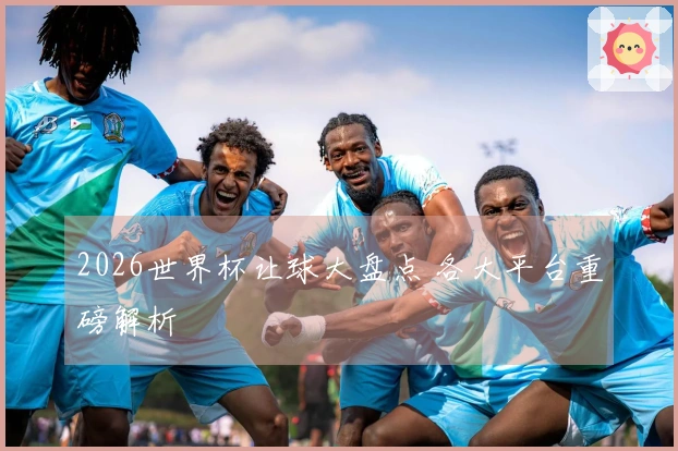 2026世界杯让球大盘点 各大平台重磅解析