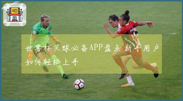 世界杯买球必备APP盘点 新手用户如何轻松上手
