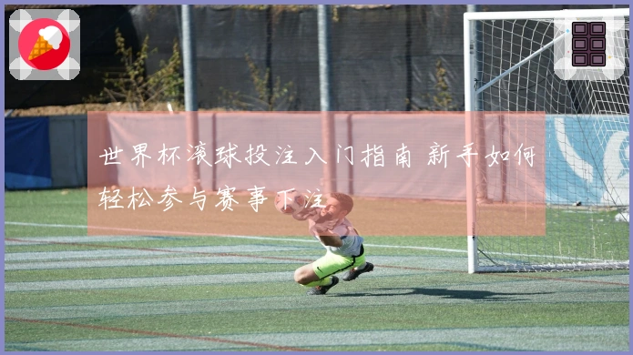 世界杯滚球投注入门指南 新手如何轻松参与赛事下注