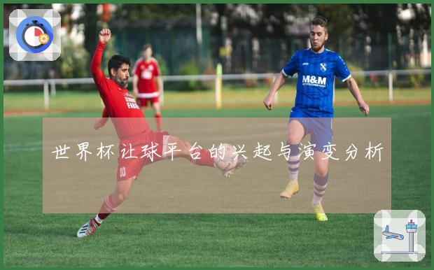 世界杯让球平台的兴起与演变分析
