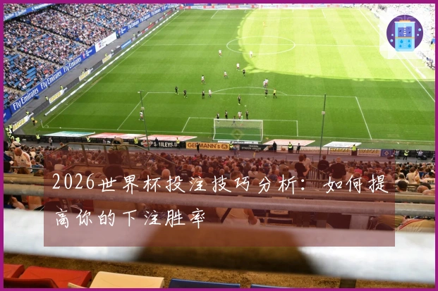 2026世界杯投注技巧分析：如何提高你的下注胜率