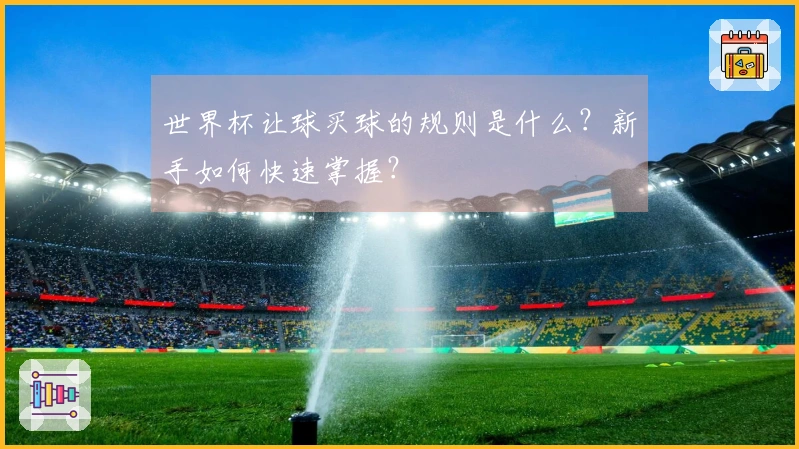 世界杯让球买球的规则是什么？新手如何快速掌握？