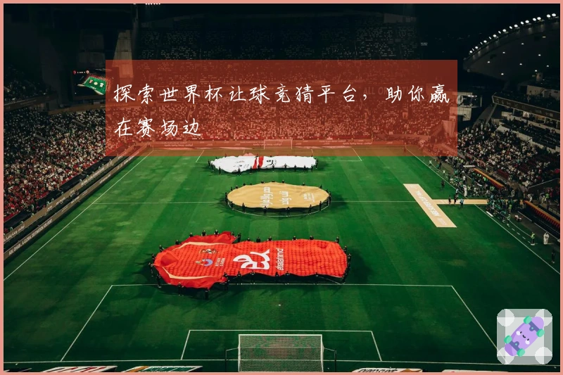 探索世界杯让球竞猜平台，助你赢在赛场边