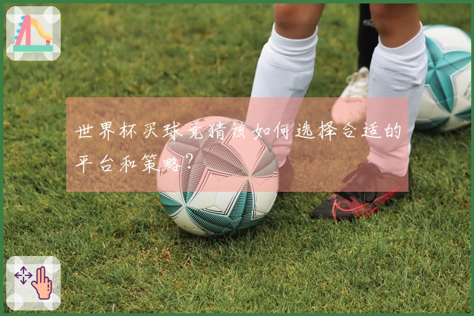 世界杯买球竞猜该如何选择合适的平台和策略？