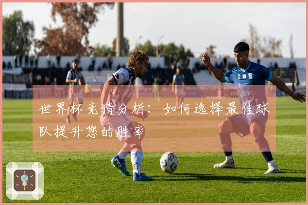 世界杯竞猜分析：如何选择最佳球队提升您的胜率