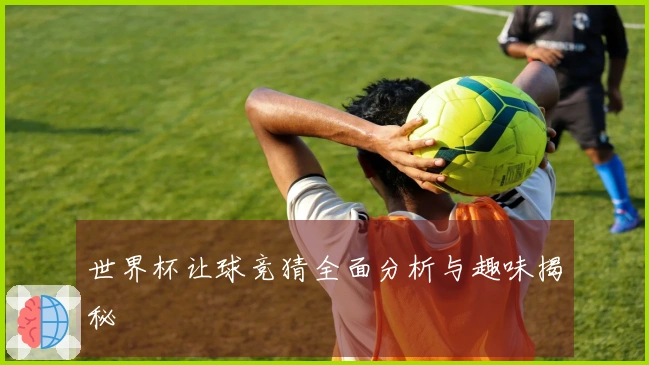 世界杯让球竞猜全面分析与趣味揭秘