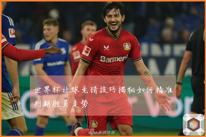 世界杯让球竞猜技巧揭秘如何精准判断胜负走势