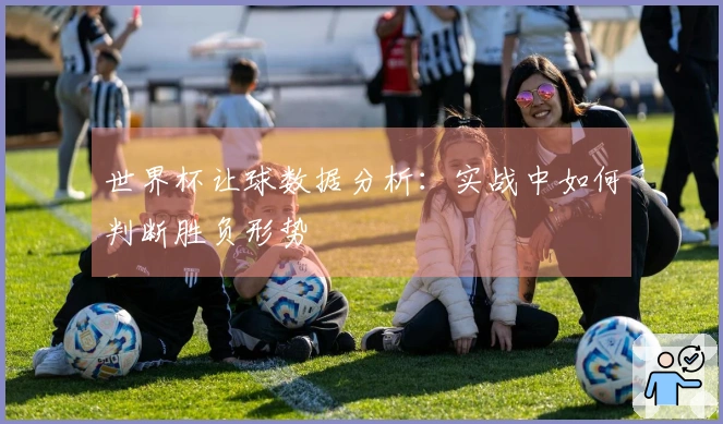 世界杯让球数据分析：实战中如何判断胜负形势