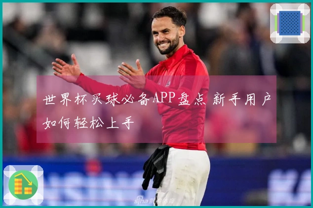 世界杯买球必备APP盘点 新手用户如何轻松上手