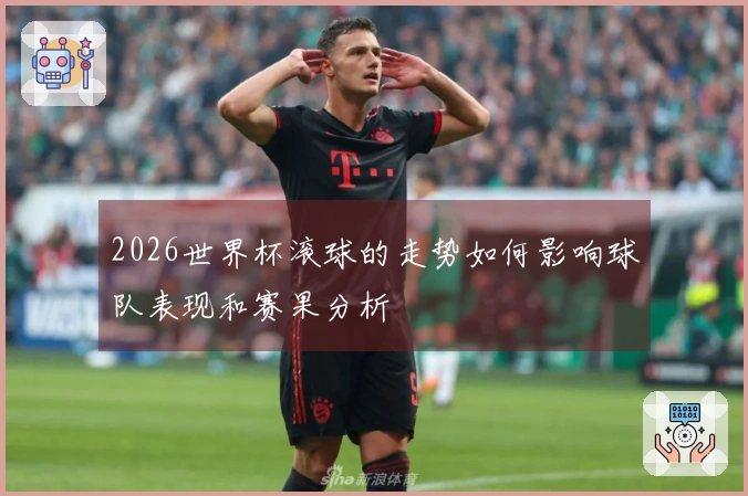2026世界杯滚球的走势如何影响球队表现和赛果分析