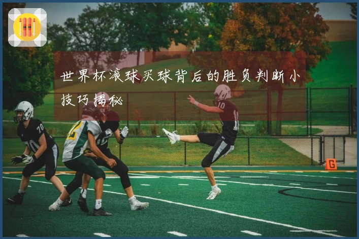 世界杯滚球买球背后的胜负判断小技巧揭秘