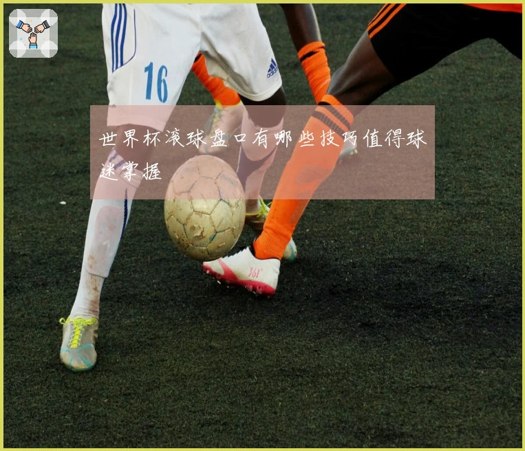 世界杯滚球盘口有哪些技巧值得球迷掌握