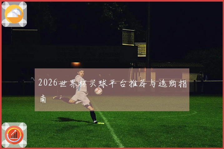 2026世界杯买球平台推荐与选购指南