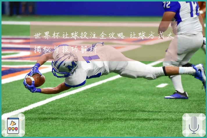 世界杯让球投注全攻略 让球方式大揭秘与技巧解析