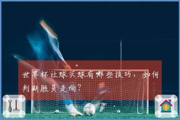 世界杯让球买球有哪些技巧，如何判断胜负走向？