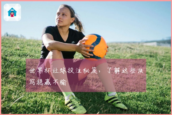 世界杯让球投注秘笈，了解这些诀窍稳赢不输