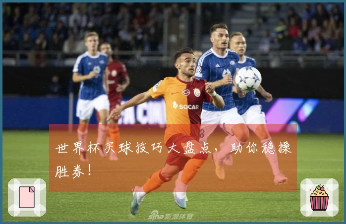 世界杯买球技巧大盘点，助你稳操胜券！