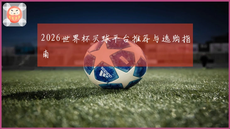 2026世界杯买球平台推荐与选购指南