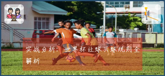 实战分析：世界杯让球买球规则全解析