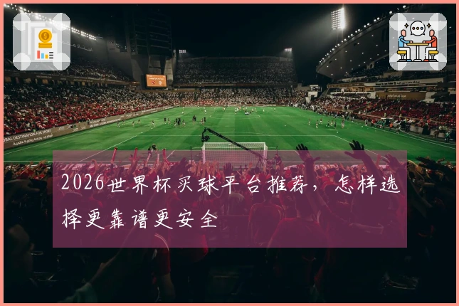 2026世界杯买球平台推荐，怎样选择更靠谱更安全
