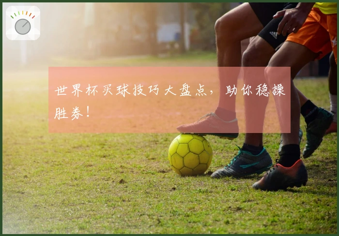 世界杯买球技巧大盘点，助你稳操胜券！