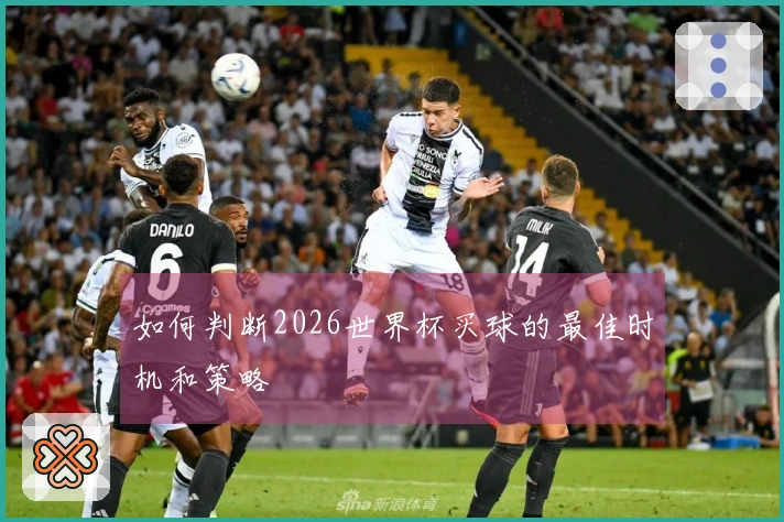 如何判断2026世界杯买球的最佳时机和策略