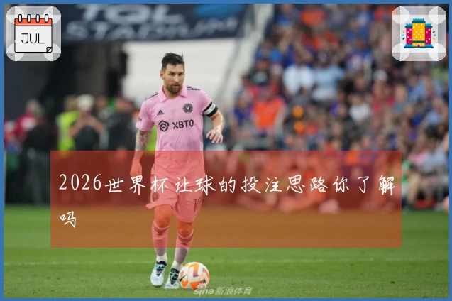 2026世界杯让球的投注思路你了解吗