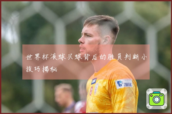 世界杯滚球买球背后的胜负判断小技巧揭秘