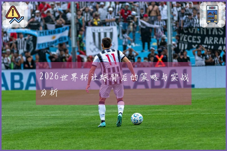 2026世界杯让球背后的策略与实战分析